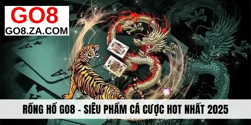 Rồng Hổ Go8 - Siêu Phẩm Cá Cược Trực Tuyến Hot Nhất 2025